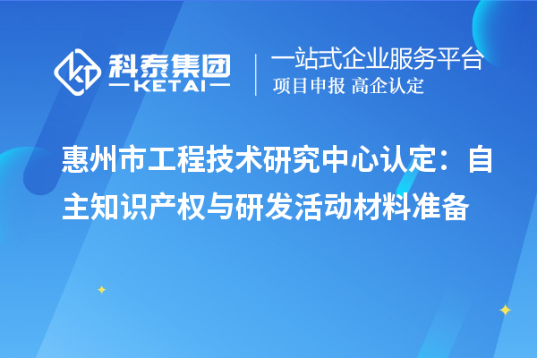 惠州市工程技術研究中心認定：自主知識產權與研發(fā)活動材料準備