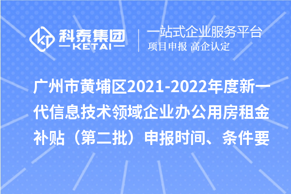 廣州市黃埔區(qū)2021-2022年度新一代信息技術(shù)領(lǐng)域企業(yè)辦公用房租金補貼（第二批）申報時間、條件要求、補助獎勵