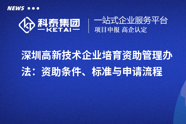 深圳高新技術企業培育資助管理辦法:資助條件、標準與申請流程