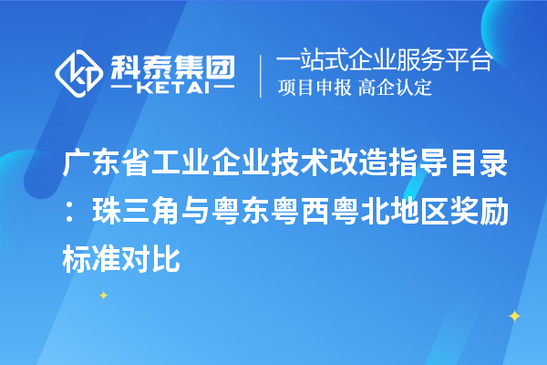 廣東省工業企業技術改造指導目錄：珠三角與粵東粵西粵北地區獎勵標準對比