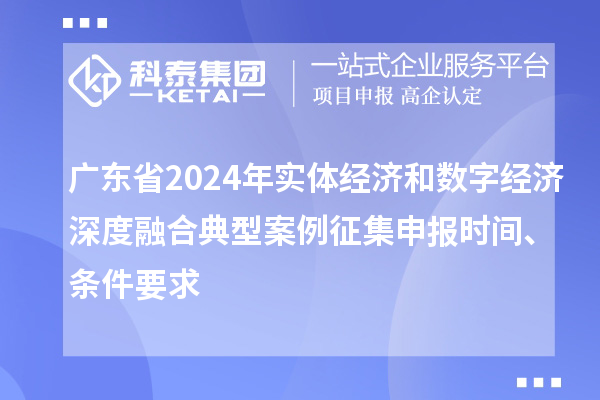 廣東省2024年實體經濟和數字經濟深度融合典型案例征集申報時間、條件要求