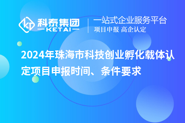 2024年珠海市科技創業孵化載體認定<a href=http://www.duckwijs.com/shenbao.html target=_blank class=infotextkey>項目申報</a>時間、條件要求