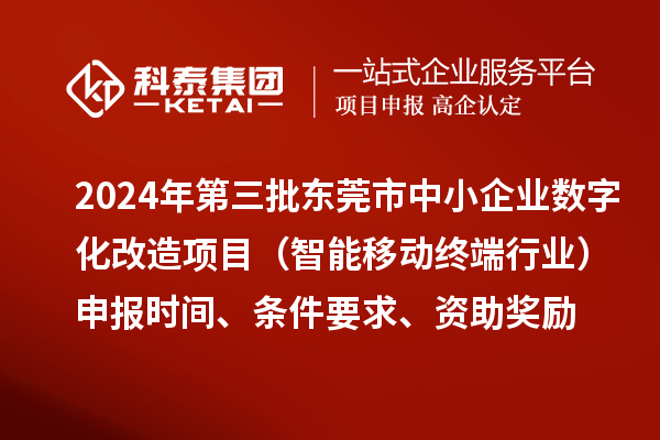 2024年第三批東莞市中小企業數字化改造項目（智能移動終端行業）申報時間、條件要求、資助獎勵