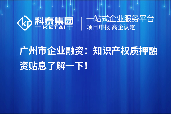 廣州市企業融資:知識產權質押融資貼息了解一下!
