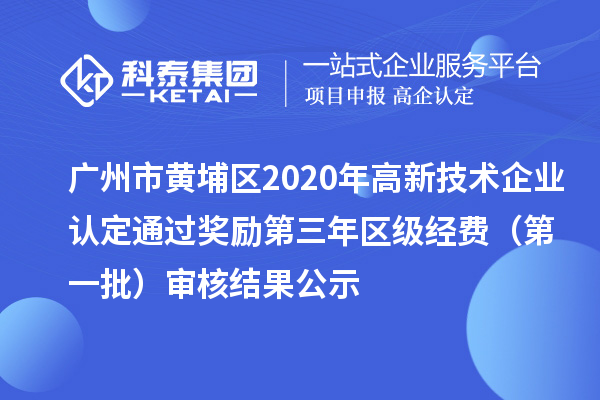 廣州市黃埔區2020年高新技術企業認定通過獎勵第三年區級經費(第一批)審核結果公示