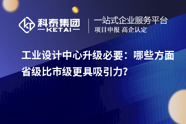 工業設計中心升級必要：哪些方面省級比市級更具吸引力？