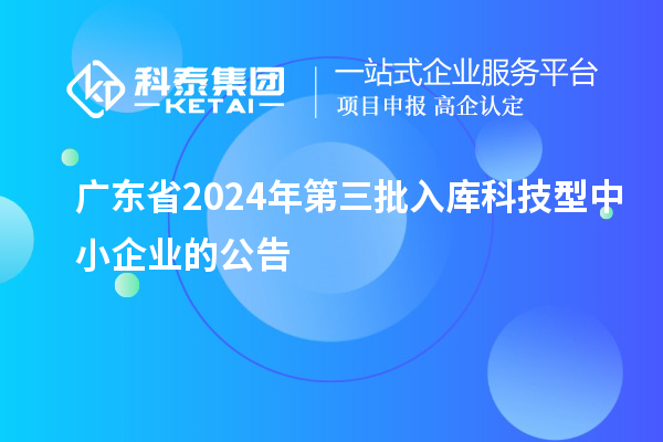 廣東省2024年第三批入庫科技型中小企業的公告