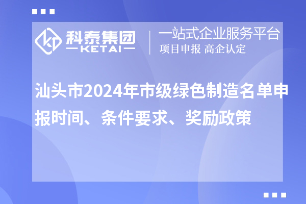 汕頭市2024年市級綠色制造名單申報時間、條件要求、獎勵政策