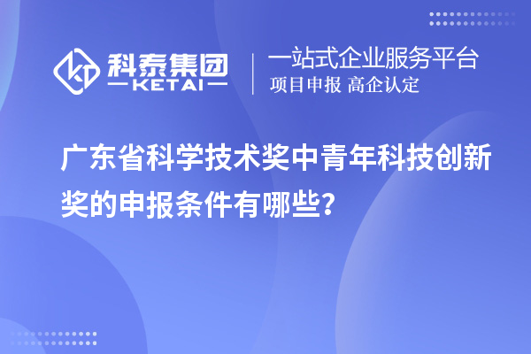 廣東省科學技術獎中青年科技創新獎的申報條件有哪些？
