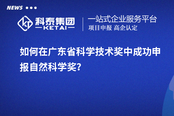 如何在廣東省科學技術獎中成功申報自然科學獎？