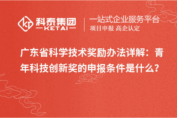 廣東省科學技術獎勵辦法詳解：青年科技創新獎的申報條件是什么？