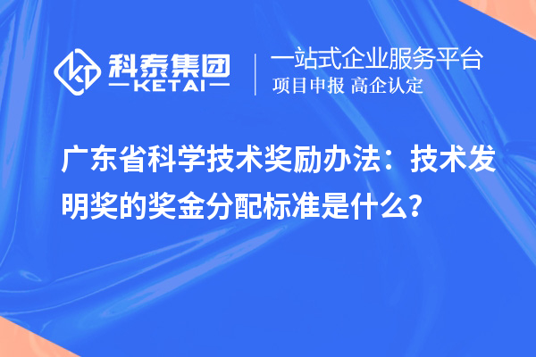 廣東省科學技術獎勵辦法：技術發明獎的獎金分配標準是什么？