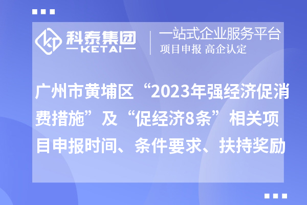 廣州市黃埔區(qū)“2023年強經(jīng)濟促消費措施”及“促經(jīng)濟8條”相關<a href=http://www.duckwijs.com/shenbao.html target=_blank class=infotextkey>項目申報</a>時間、條件要求、扶持獎勵