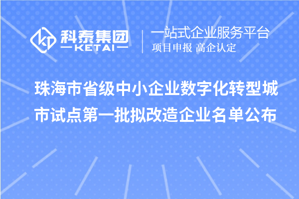 珠海市省級中小企業數字化轉型城市試點第一批擬改造企業名單公布