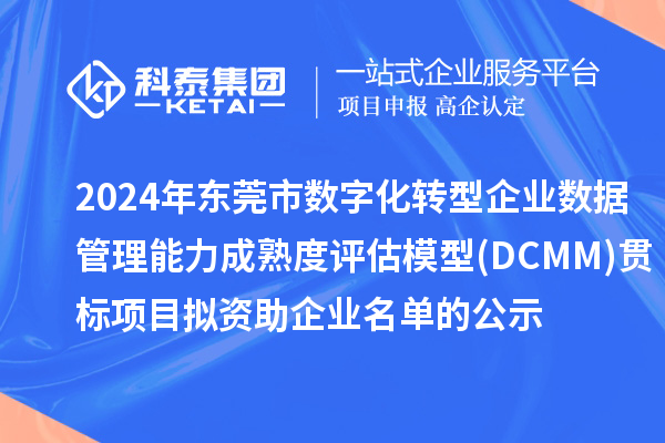 2024年東莞市數字化轉型企業數據管理能力成熟度評估模型(DCMM)貫標項目 擬資助企業名單的公示