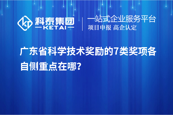 廣東省科學技術獎勵的 7 類獎項各自側重點在哪？