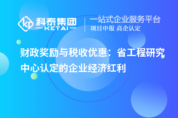 財政獎勵與稅收優惠:省工程研究中心認定的企業經濟紅利