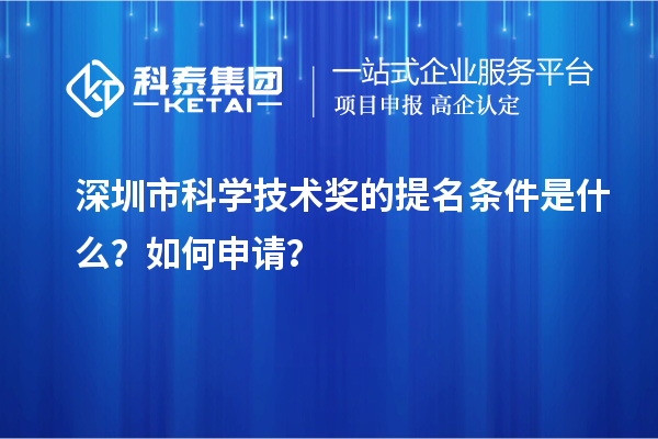 深圳市科學技術獎的提名條件是什么？如何申請？