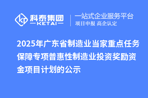 2025年廣東省制造業當家重點任務保障專項普惠性制造業投資獎勵資金項目計劃的公示
