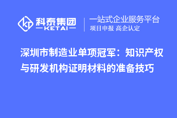 深圳市制造業單項冠軍:知識產權與研發機構證明材料的準備技巧