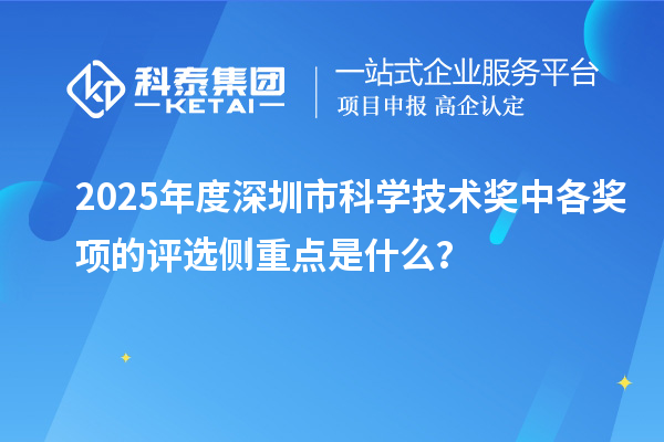 2025年度深圳市科學技術獎中各獎項的評選側重點是什么？