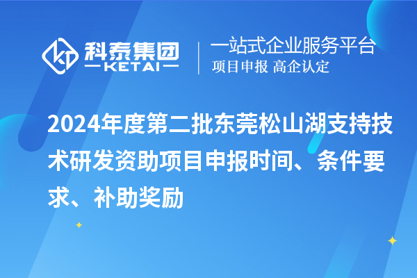 2024年度第二批東莞松山湖支持技術研發(fā)資助項目申報時間、條件要求、補助獎勵