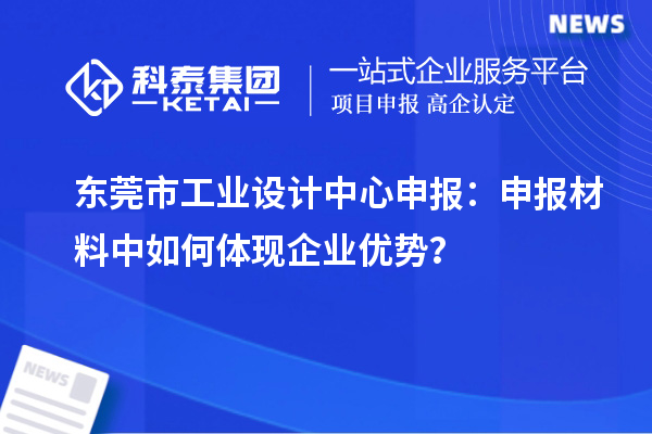 東莞市工業設計中心申報:申報材料中如何體現企業優勢?