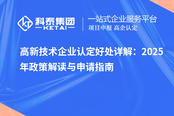 高新技術(shù)企業(yè)認(rèn)定好處詳解：2025年政策解讀與申請指南