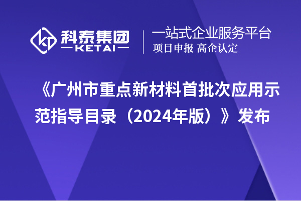《廣州市重點新材料首批次應用示范指導目錄（2024年版）》發布