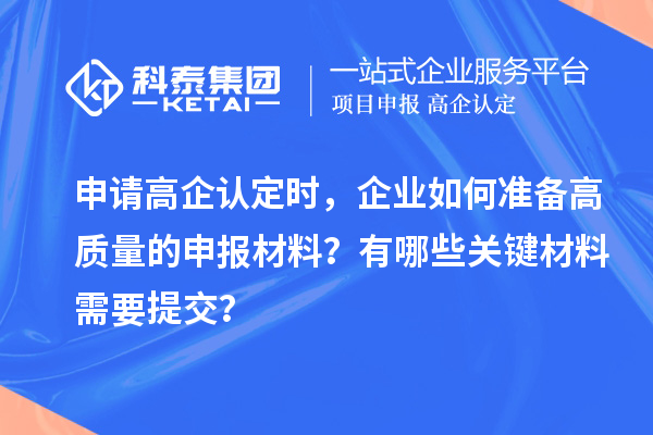 申請高企認定時，企業如何準備高質量的申報材料？有哪些關鍵材料需要提交？