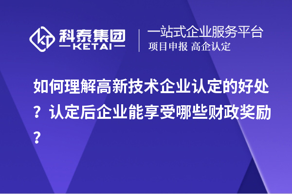 如何理解高新技術企業認定的好處？認定后企業能享受哪些財政獎勵？