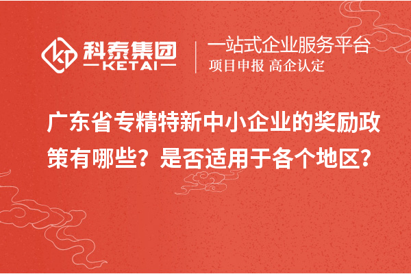 廣東省專精特新中小企業(yè)的獎勵政策有哪些?是否適用于各個地區(qū)?