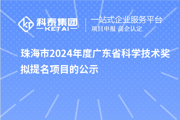珠海市2024年度廣東省科學技術獎擬提名項目的公示