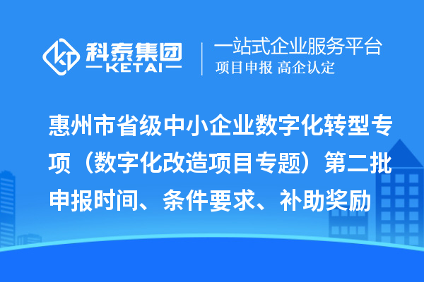 惠州市省級中小企業數字化轉型城市試點專項資金（數字化改造項目專題）第二批申報時間、條件要求、補助獎勵