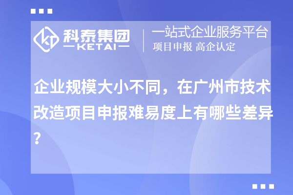 企業規模大小不同,在廣州市技術改造項目申報難易度上有哪些差異?