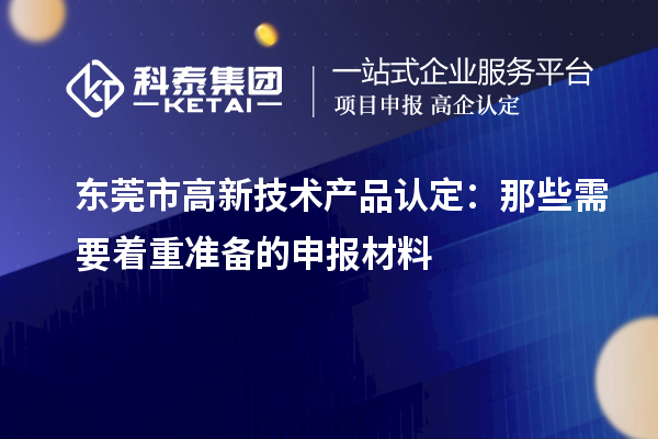 東莞市高新技術產品認定：那些需要著重準備的申報材料