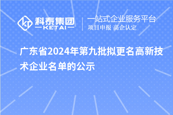 廣東省2024年第九批擬更名高新技術企業名單的公示