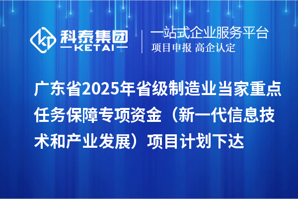 廣東省2025年省級制造業(yè)當(dāng)家重點任務(wù)保障專項資金(新一代信息技術(shù)和產(chǎn)業(yè)發(fā)展)項目計劃下達(dá)