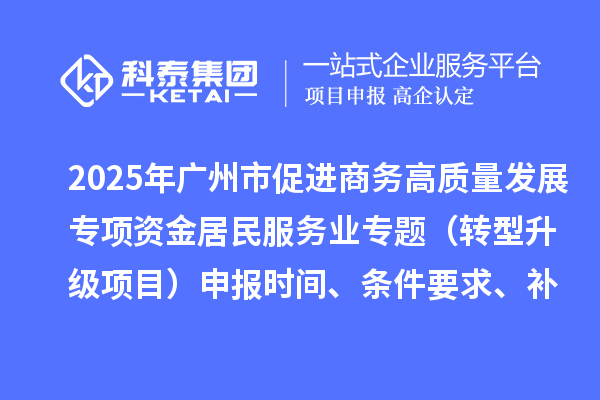 2025年廣州市促進商務高質(zhì)量發(fā)展專項資金居民服務業(yè)專題(轉(zhuǎn)型升級項目)申報時間、條件要求、補助獎勵