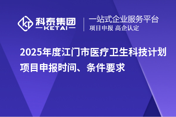 2025年度江門市醫療衛生科技計劃<a href=http://www.duckwijs.com/shenbao.html target=_blank class=infotextkey>項目申報</a>時間、條件要求