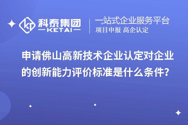 申請佛山<a href=http://www.duckwijs.com target=_blank class=infotextkey>高新技術企業認定</a>對企業的創新能力評價標準是什么條件？