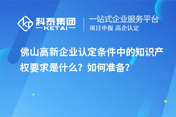 <a href=http://www.duckwijs.com/foshan/ target=_blank class=infotextkey>佛山<a href=http://www.duckwijs.com/gaoqi/ target=_blank class=infotextkey>高新企業認定</a></a>條件中的知識產權要求是什么？如何準備？