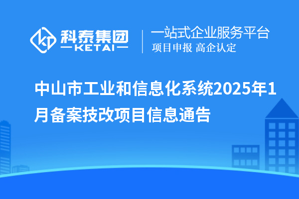 中山市工業(yè)和信息化系統(tǒng)2025年1月備案技改項(xiàng)目信息通告