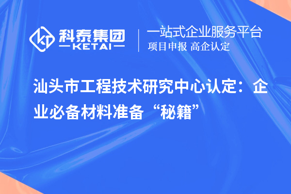汕頭市工程技術研究中心認定:企業必備材料準備“秘籍”