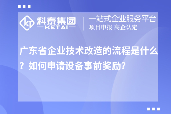 廣東省企業技術改造的流程是什么?如何申請設備事前獎勵?