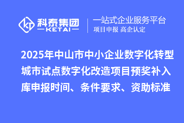 2025年中山市中小企業數字化轉型城市試點數字化改造項目預獎補入庫申報時間、條件要求、資助標準