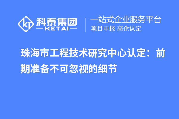 珠海市工程技術研究中心認定：前期準備不可忽視的細節