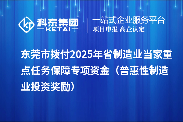東莞市撥付2025年省制造業(yè)當(dāng)家重點(diǎn)任務(wù)保障專項(xiàng)資金（普惠性制造業(yè)投資獎(jiǎng)勵(lì)）