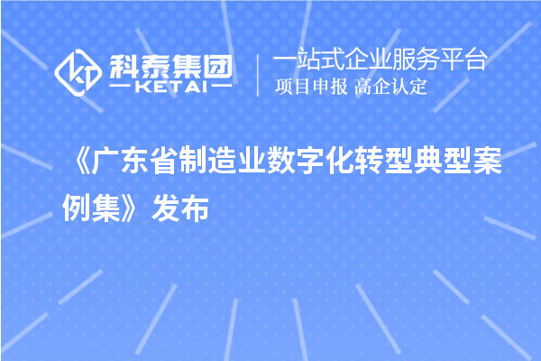 《廣東省制造業數字化轉型典型案例集》發布