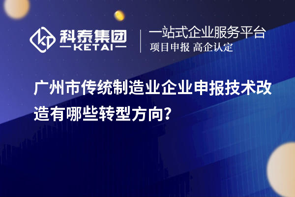 廣州市傳統制造業企業申報技術改造有哪些轉型方向？